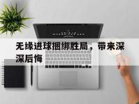 IM电竞-无缘进球捆绑胜局，带来深深后悔的简单介绍